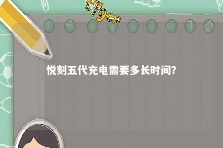 悦刻五代充电需要多长时间？ 