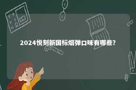 2024悦刻新国标烟弹口味有哪些？ 